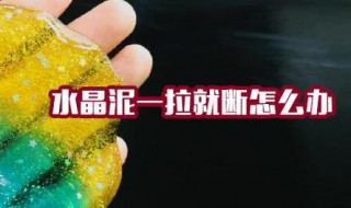 水晶泥一拉就断怎么办（水晶泥一拉就断怎么办视频）