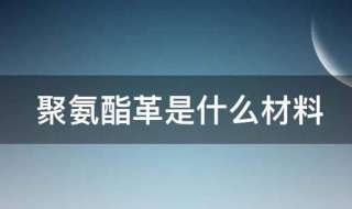 聚氨酯革是什么材料 聚氨酯合成革是什么材料