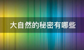 大自然的秘密有哪些 大自然的秘密有哪些二年级写话