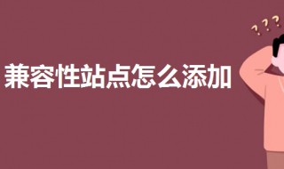 兼容性站点怎么添加 兼容性站点怎么添加360浏览器