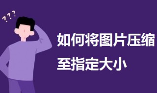如何将图片压缩至指定大小（怎么把图片压缩成固定大小）