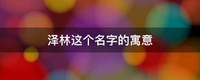泽林这个名字的寓意（泽林的含义）