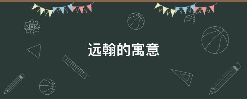 远翰的寓意 辞远的寓意