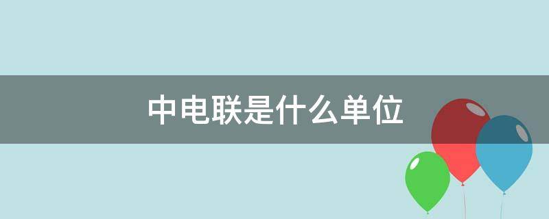 中电联是什么单位（中电联是什么单位性质）