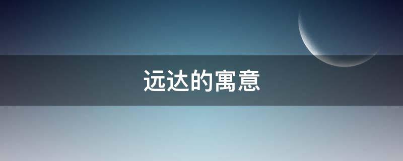 远达的寓意 致远什么寓意