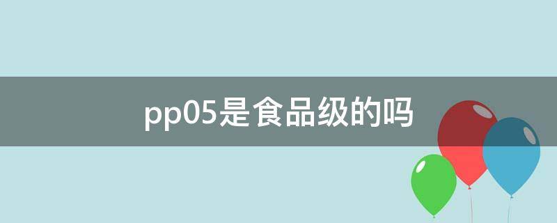 pp05是食品级的吗（食品级pp和pp5区别）