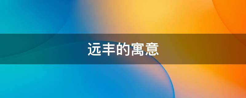 远丰的寓意（远丰的意思）