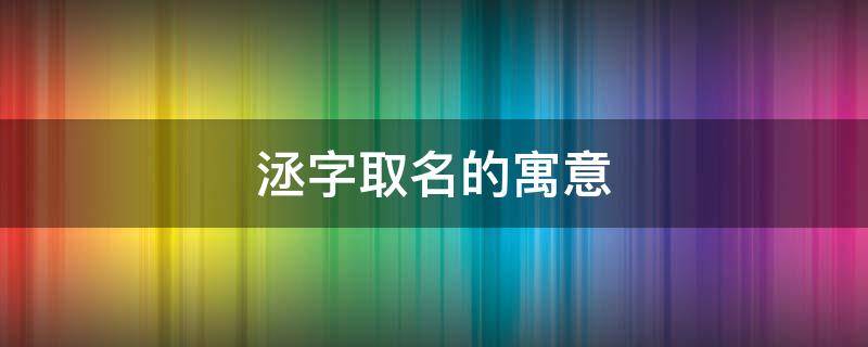 洆字取名的寓意 洆字取名的寓意女孩