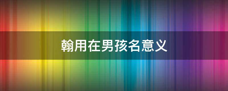 翰用在男孩名意义 翰这个名字的含义