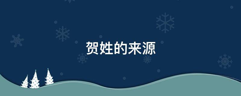 贺姓的来源 四川贺姓的来源