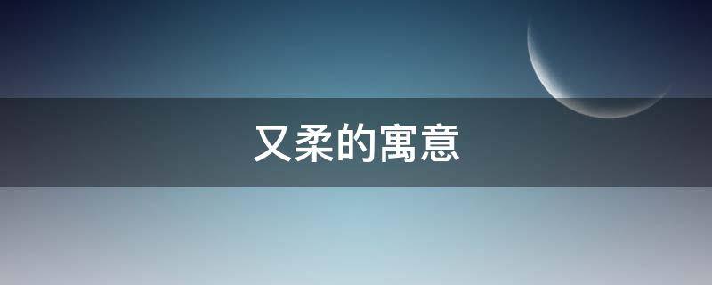 又柔的寓意 柔柔的寓意