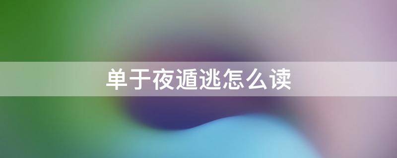 单于夜遁逃怎么读（单于夜遁逃怎么解释）