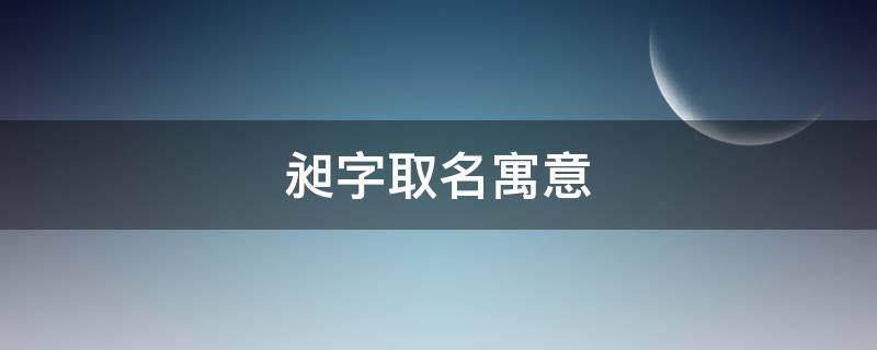 昶字取名寓意（昶字取名寓意好吗）