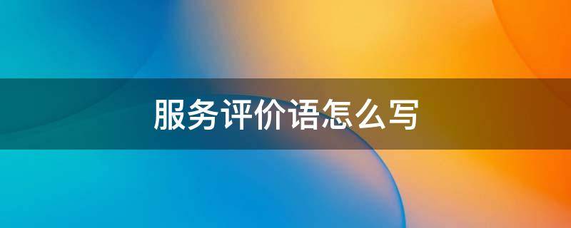 服务评价语怎么写（美容服务评价语怎么写）