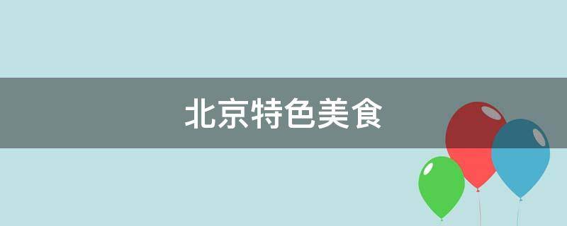 北京特色美食（北京特色美食有哪些）