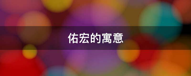 佑宏的寓意（宏翊的寓意）