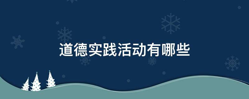道德实践活动有哪些 道德实践活动有哪些方面