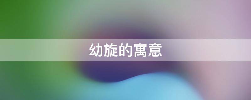 幼旋的寓意 取名旋的寓意