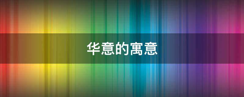 华意的寓意 华意的意思是什么