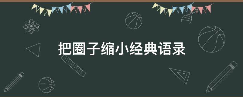 把圈子缩小经典语录 缩小自己的圈子语录