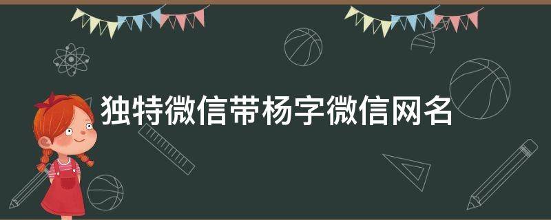 独特微信带杨字微信网名 独特微信带杨字微信网名三个字