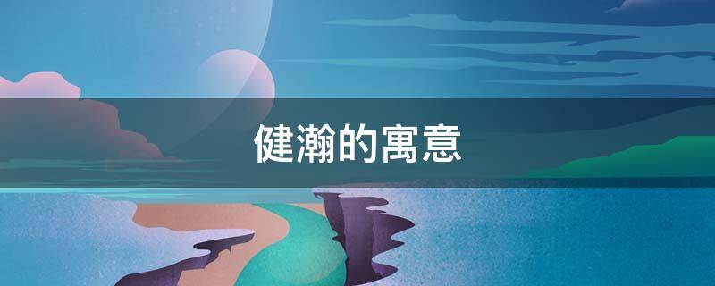 健瀚的寓意 瀚做名字的寓意
