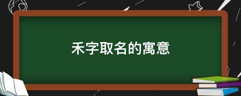 禾字取名的寓意（禾字取名的寓意和含义）