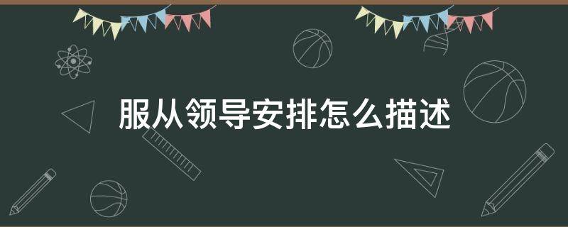 服从领导安排怎么描述（服从领导安排怎么表达）