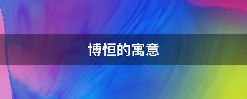 博恒的寓意 恒博的含义