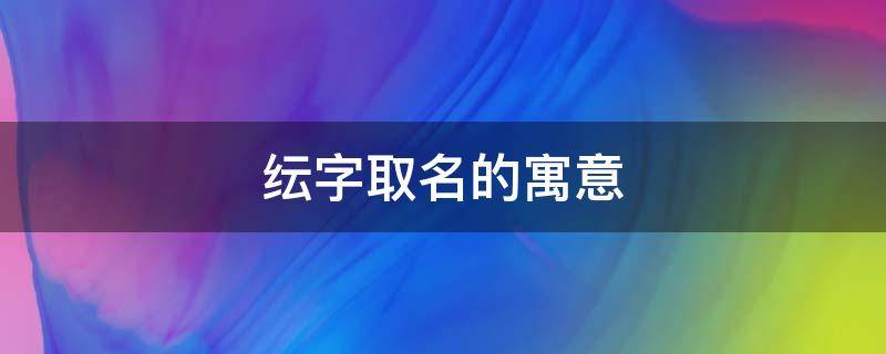 纭字取名的寓意 纭字取名的寓意好吗