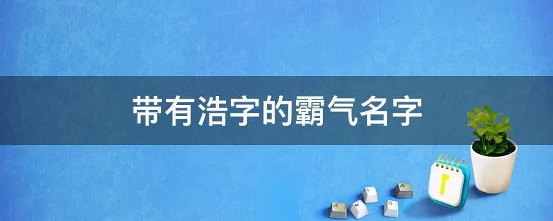 带有浩字的霸气名字（带有浩字的霸气名字女）