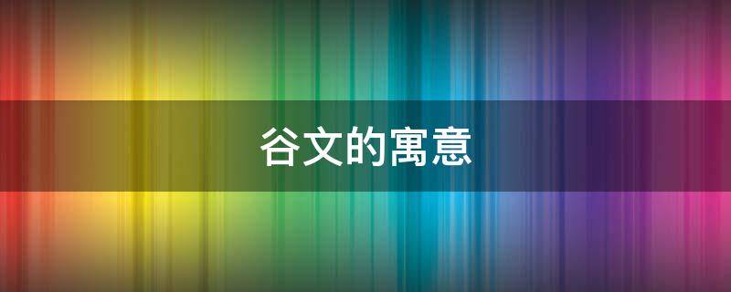 谷文的寓意（谷在名字中的寓意及解释）