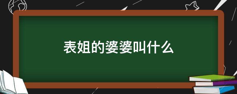 表姐的婆婆叫什么（表姐的公婆叫什么）