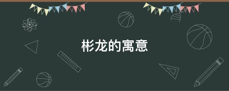 彬龙的寓意（彬名字的寓意）