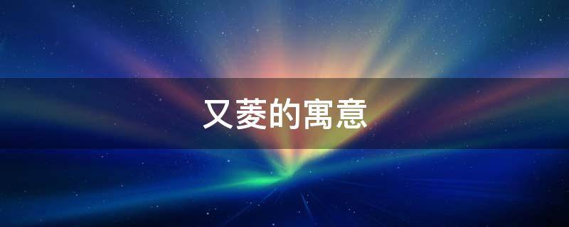 又菱的寓意（菱是什么意思）
