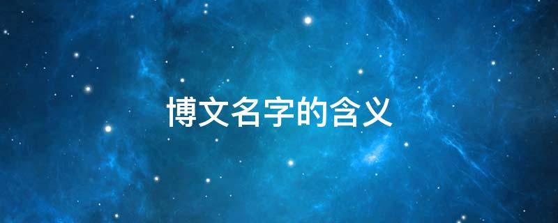 博文名字的含义 博文名字的含义和来历
