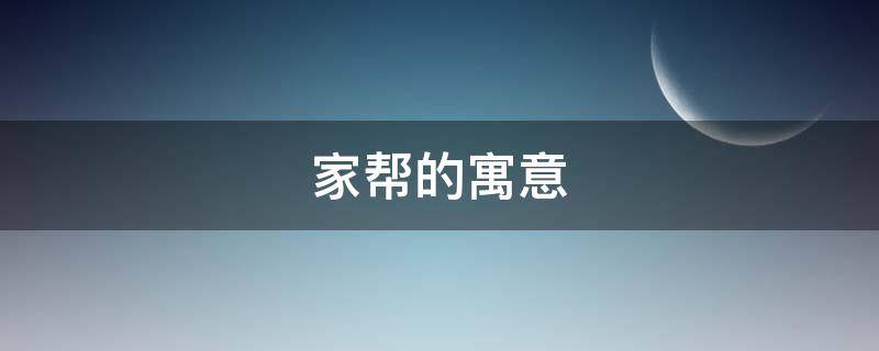 家帮的寓意（家帮什么意思）