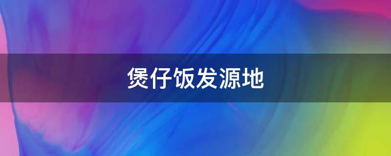 煲仔饭发源地 煲仔饭起源地