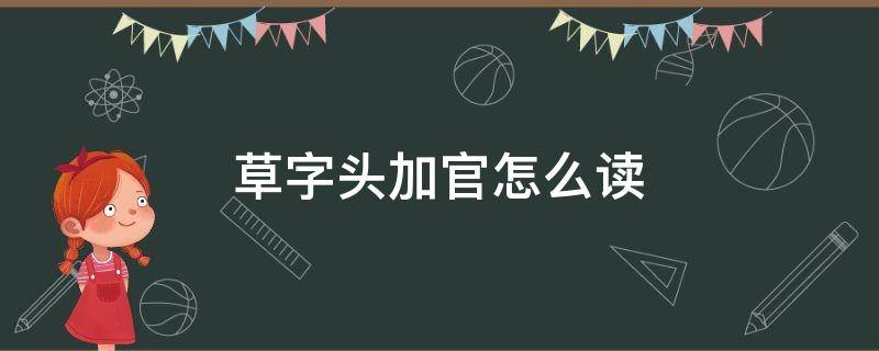 草字头加官怎么读 草字头加官怎么读音是什么