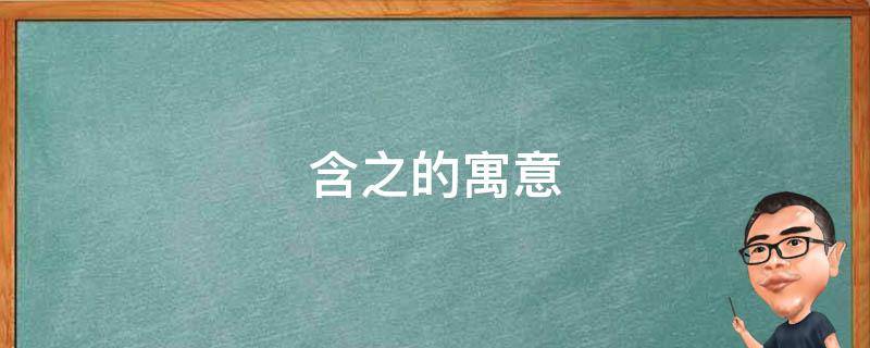 含之的寓意 含的意思在名字中寓意