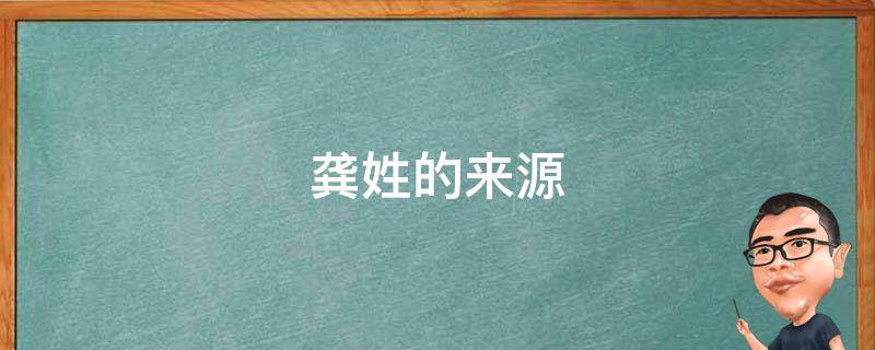 龚姓的来源（龚姓的来源和历史作文）