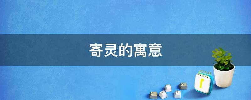寄灵的寓意 寄灵的意思