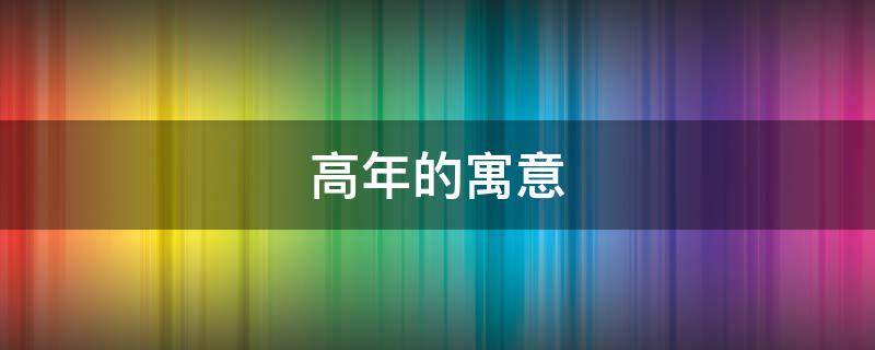 高年的寓意（年年高的寓意）