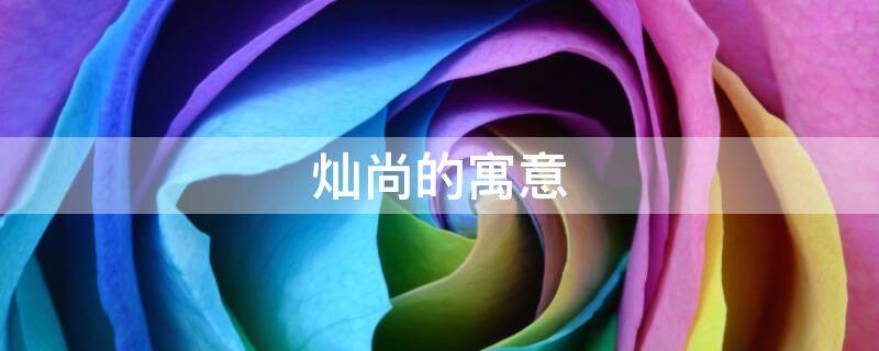 灿尚的寓意 灿字取名寓意及含义