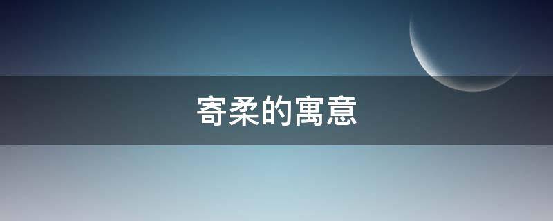 寄柔的寓意 柔柔的寓意