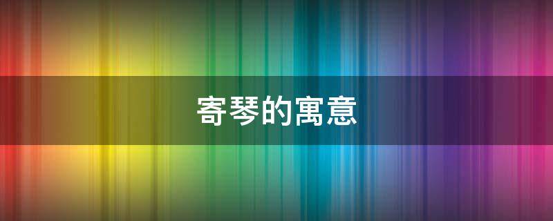 寄琴的寓意（寄琴是什么意思）