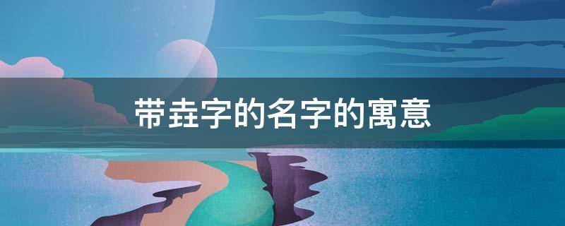 带垚字的名字的寓意（楒字作为名字的寓意）