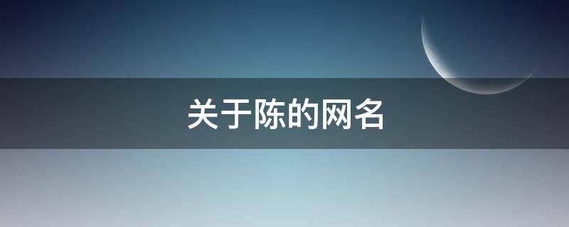 关于陈的网名 关于陈的网名个性网