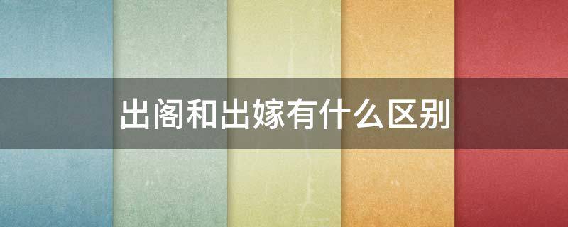 出阁和出嫁有什么区别（出阁待嫁什么意思）