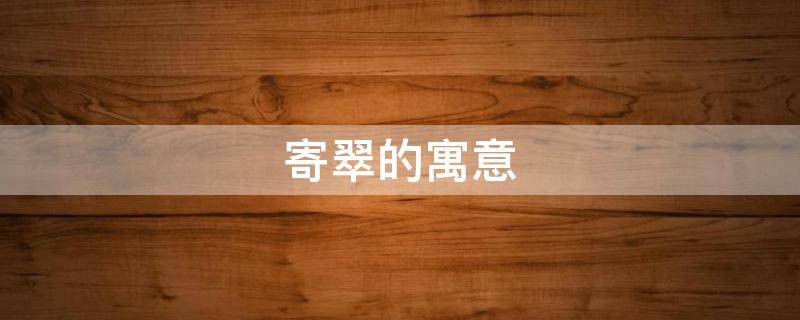 寄翠的寓意 翠的寓意是什么